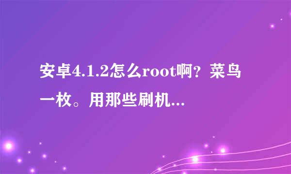 安卓4.1.2怎么root啊？菜鸟一枚。用那些刷机软件安全吗？