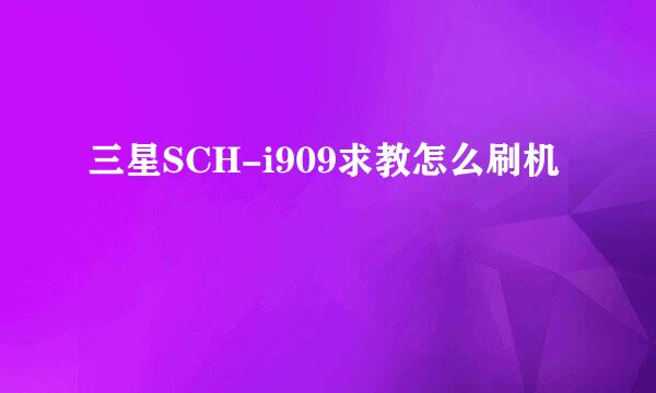 三星SCH-i909求教怎么刷机