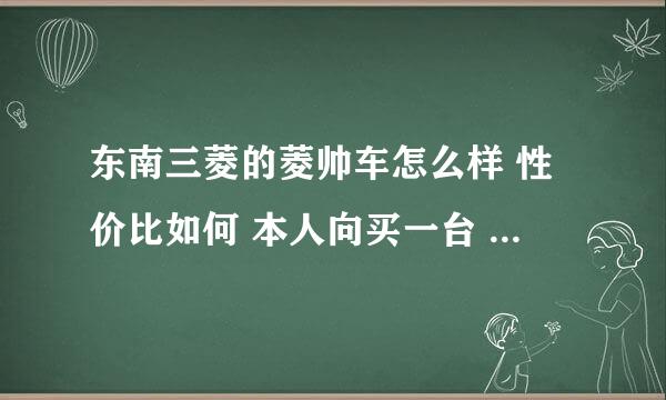 东南三菱的菱帅车怎么样 性价比如何 本人向买一台 高手帮我看一下