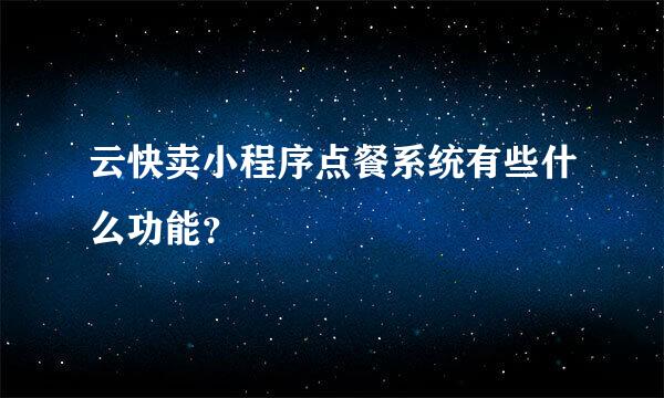 云快卖小程序点餐系统有些什么功能？