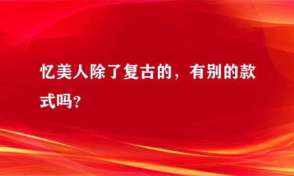 忆美人除了复古的，有别的款式吗？