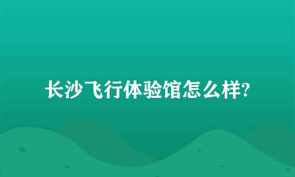 长沙飞行体验馆怎么样?