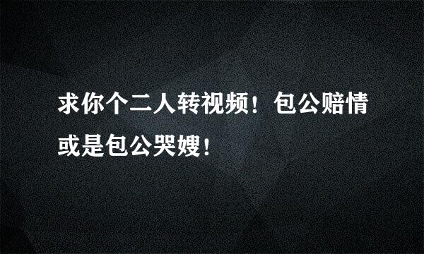 求你个二人转视频！包公赔情或是包公哭嫂！