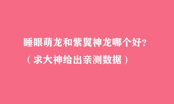 睡眼萌龙和紫翼神龙哪个好？（求大神给出亲测数据）