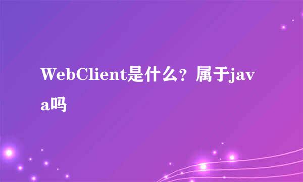 WebClient是什么？属于java吗