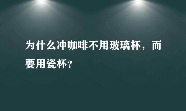 为什么冲咖啡不用玻璃杯，而要用瓷杯？