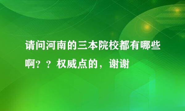 请问河南的三本院校都有哪些啊？？权威点的，谢谢