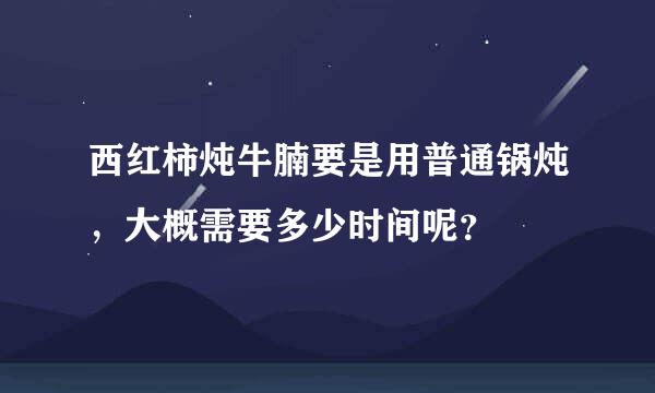 西红柿炖牛腩要是用普通锅炖，大概需要多少时间呢？