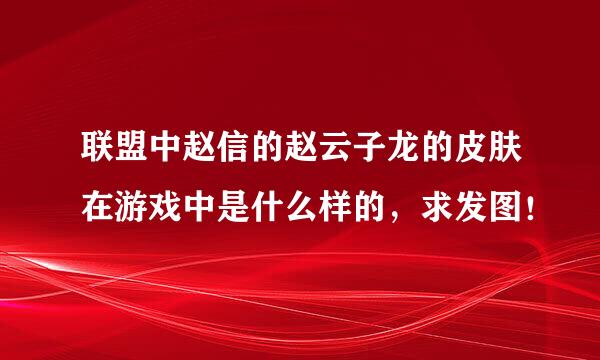 联盟中赵信的赵云子龙的皮肤在游戏中是什么样的，求发图！