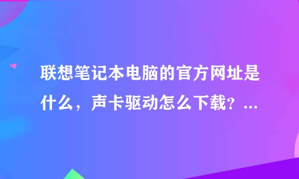 联想笔记本电脑的官方网址是什么，声卡驱动怎么下载？求网址！