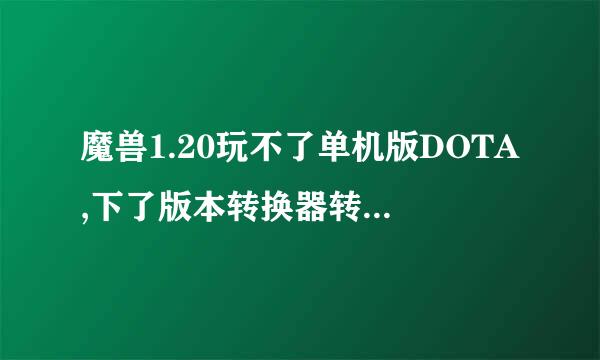 魔兽1.20玩不了单机版DOTA,下了版本转换器转换成1.24E也不行