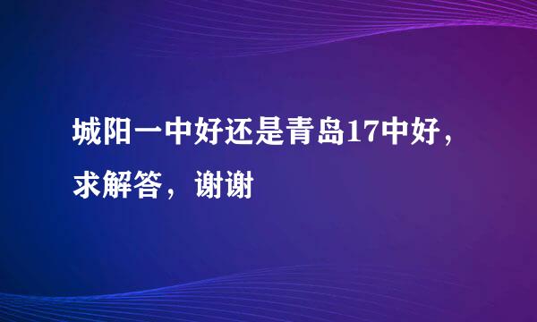 城阳一中好还是青岛17中好，求解答，谢谢