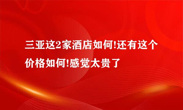 三亚这2家酒店如何!还有这个价格如何!感觉太贵了