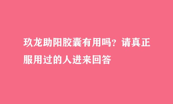 玖龙助阳胶囊有用吗？请真正服用过的人进来回答