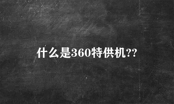 什么是360特供机??