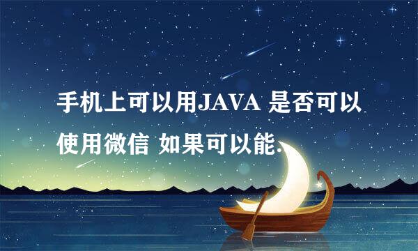 手机上可以用JAVA 是否可以使用微信 如果可以能给我发个下载链接吗？