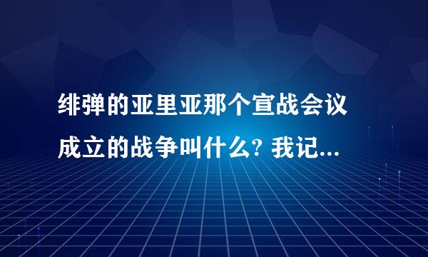 绯弹的亚里亚那个宣战会议 成立的战争叫什么? 我记得四个字