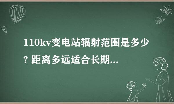 110kv变电站辐射范围是多少? 距离多远适合长期居住?室内的