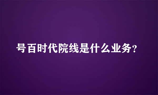 号百时代院线是什么业务？