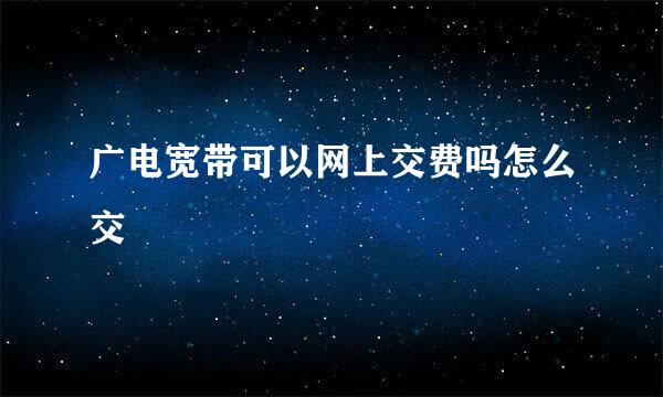 广电宽带可以网上交费吗怎么交