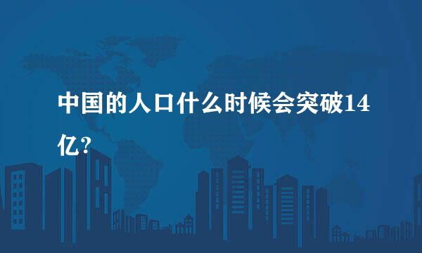 中国的人口什么时候会突破14亿?