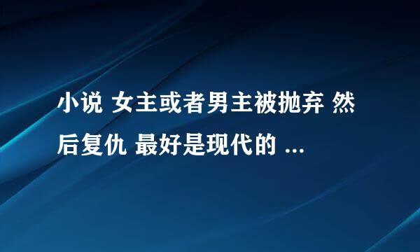 小说 女主或者男主被抛弃 然后复仇 最好是现代的 OTTL 跪求