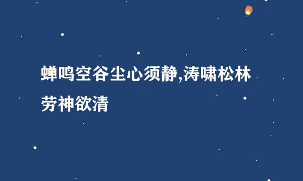 蝉鸣空谷尘心须静,涛啸松林劳神欲清