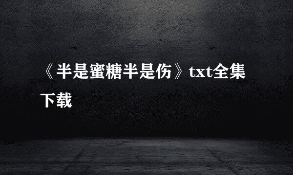 《半是蜜糖半是伤》txt全集下载