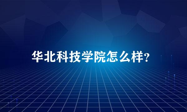 华北科技学院怎么样？