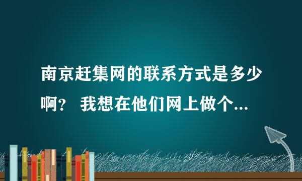 南京赶集网的联系方式是多少啊？ 我想在他们网上做个招聘》》》