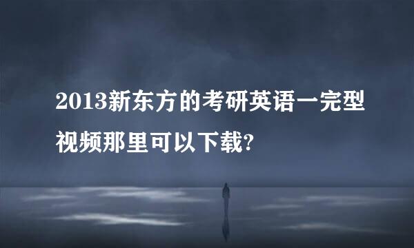 2013新东方的考研英语一完型视频那里可以下载?