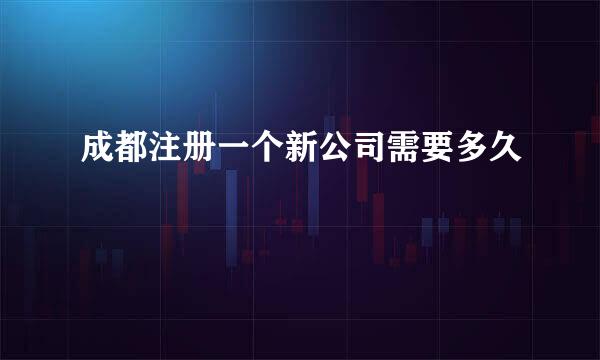 成都注册一个新公司需要多久