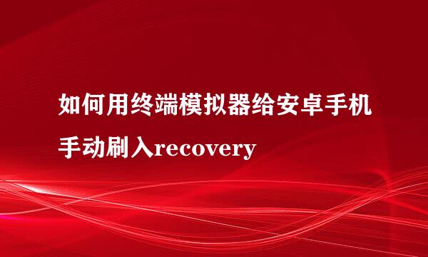 如何用终端模拟器给安卓手机手动刷入recovery