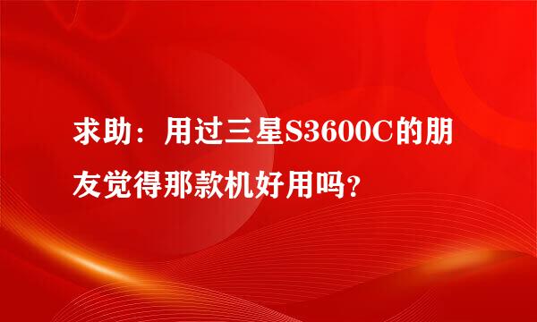 求助：用过三星S3600C的朋友觉得那款机好用吗？