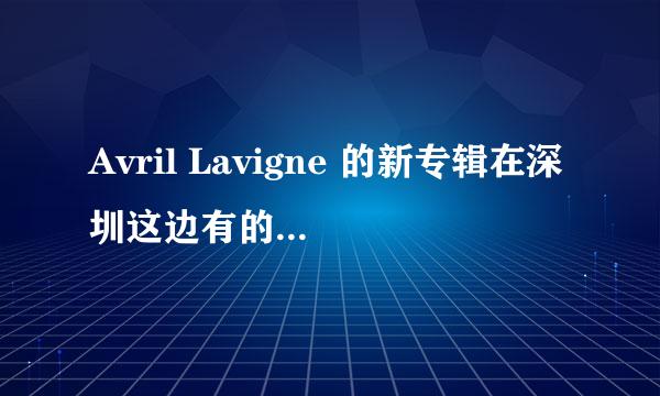 Avril Lavigne 的新专辑在深圳这边有的卖吗？大概价格是多少？2011年的。