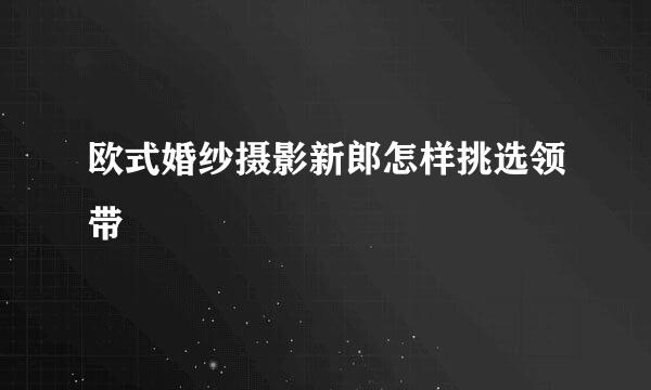 欧式婚纱摄影新郎怎样挑选领带