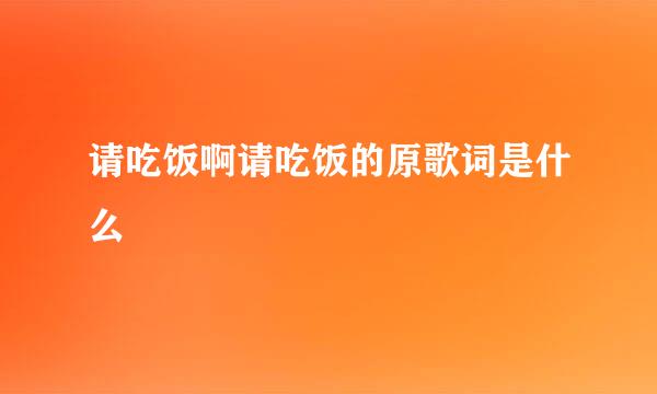 请吃饭啊请吃饭的原歌词是什么