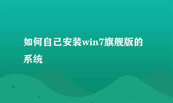 如何自己安装win7旗舰版的系统