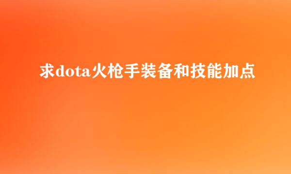 求dota火枪手装备和技能加点