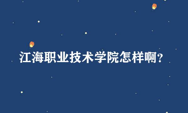 江海职业技术学院怎样啊？