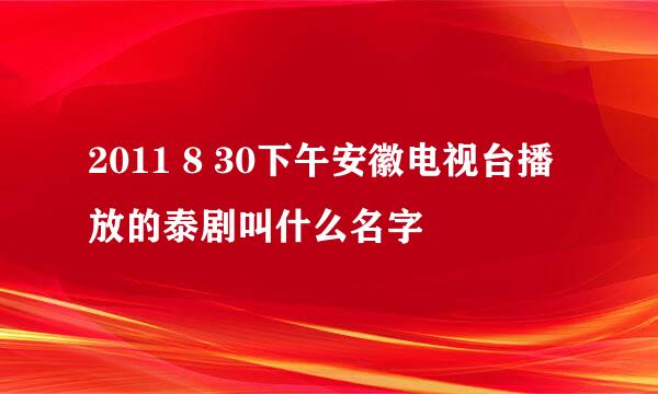 2011 8 30下午安徽电视台播放的泰剧叫什么名字