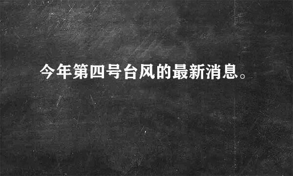 今年第四号台风的最新消息。