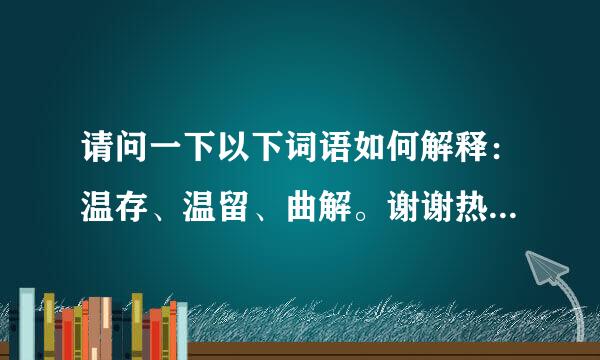 请问一下以下词语如何解释：温存、温留、曲解。谢谢热心人士！