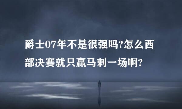 爵士07年不是很强吗?怎么西部决赛就只赢马刺一场啊?