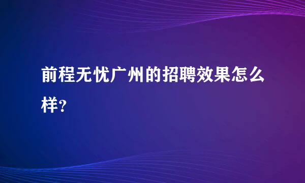 前程无忧广州的招聘效果怎么样？