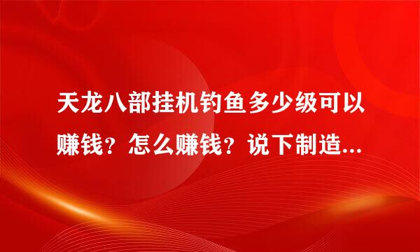 天龙八部挂机钓鱼多少级可以赚钱？怎么赚钱？说下制造过程流程！来钓鱼达人解答