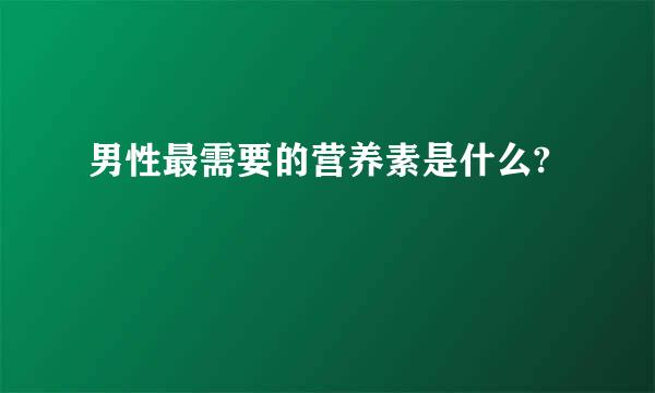 男性最需要的营养素是什么?