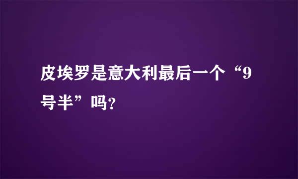 皮埃罗是意大利最后一个“9号半”吗？