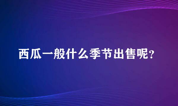 西瓜一般什么季节出售呢？