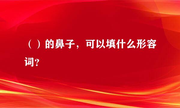 （）的鼻子，可以填什么形容词？